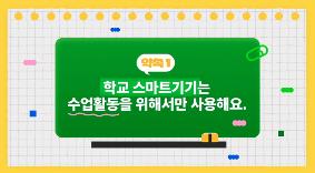 학교 스마트기기는수업활동을 위해서만 사용해요